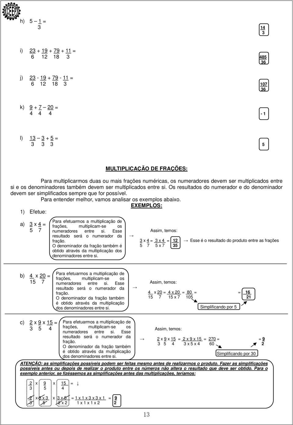 Os resultados do numerador e do denominador devem ser simplificados sempre que for possível. Para entender melhor, vamos analisar os exemplos abaixo.