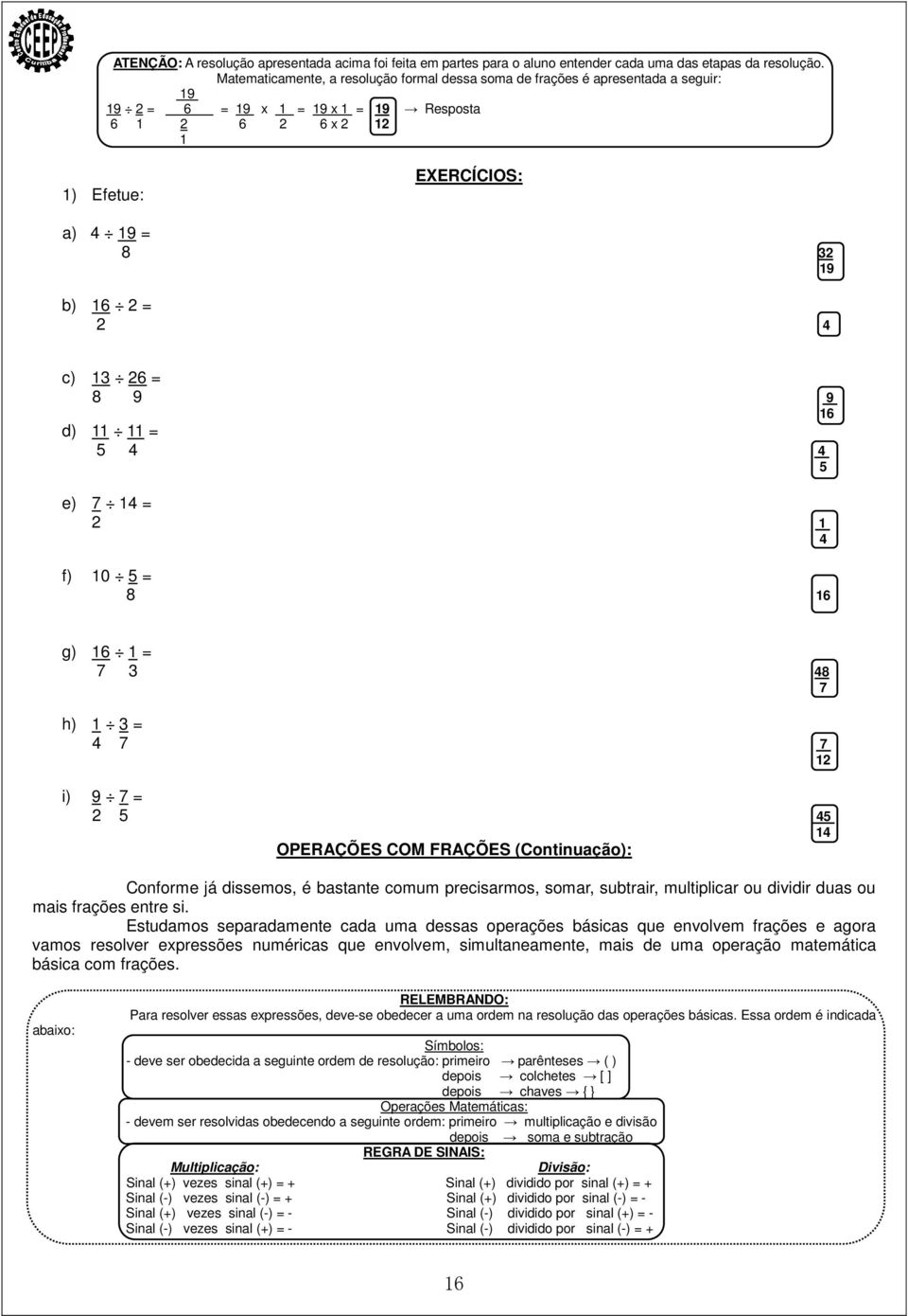 4 c) 13 26 = 8 9 9 16 d) 11 11 = 5 4 4 5 e) 7 14 = 2 1 4 f) 10 5 = 8 16 g) 16 1 = 7 3 48 7 h) 1 3 = 4 7 7 12 i) 9 7 = 2 5 45 14 OPERAÇÕES COM FRAÇÕES (Continuação): Conforme já dissemos, é bastante