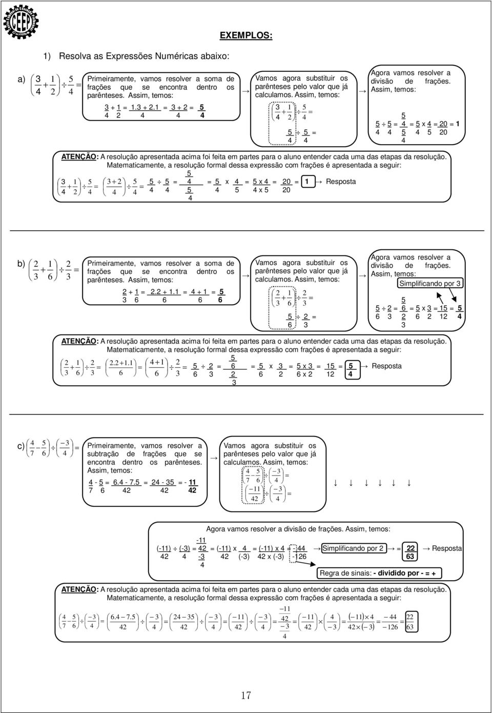 1 = 3 + 2 = 5 3 1 5 + = 4 2 4 4 4 4 2 4 5 5 5 = 4 = 5 x 4 = 20 = 1 5 5 = 4 4 5 4 5 20 4 4 4 ATENÇÃO: A resolução apresentada acima foi feita em partes para o aluno entender cada uma das etapas da