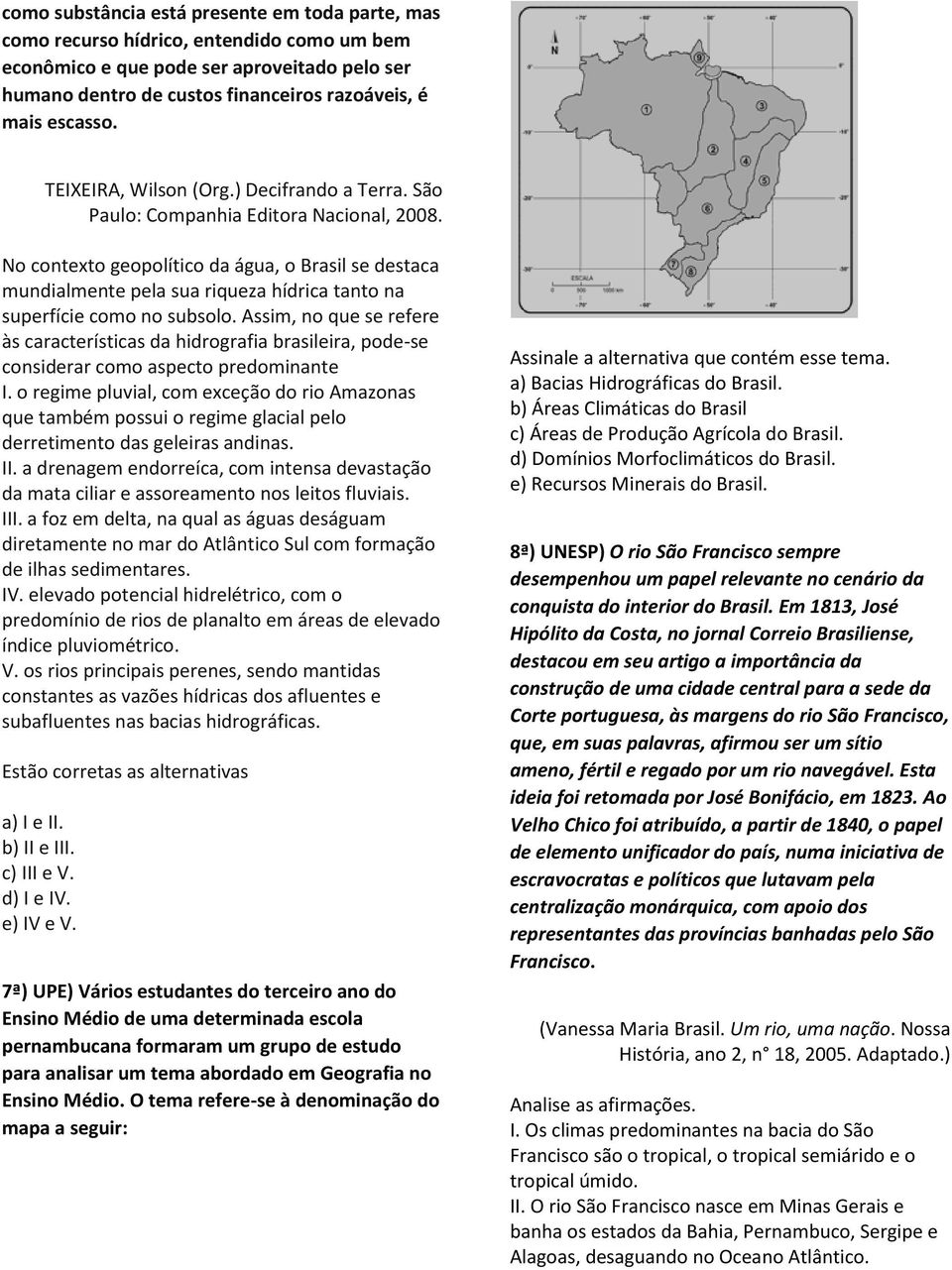 No contexto geopolítico da água, o Brasil se destaca mundialmente pela sua riqueza hídrica tanto na superfície como no subsolo.