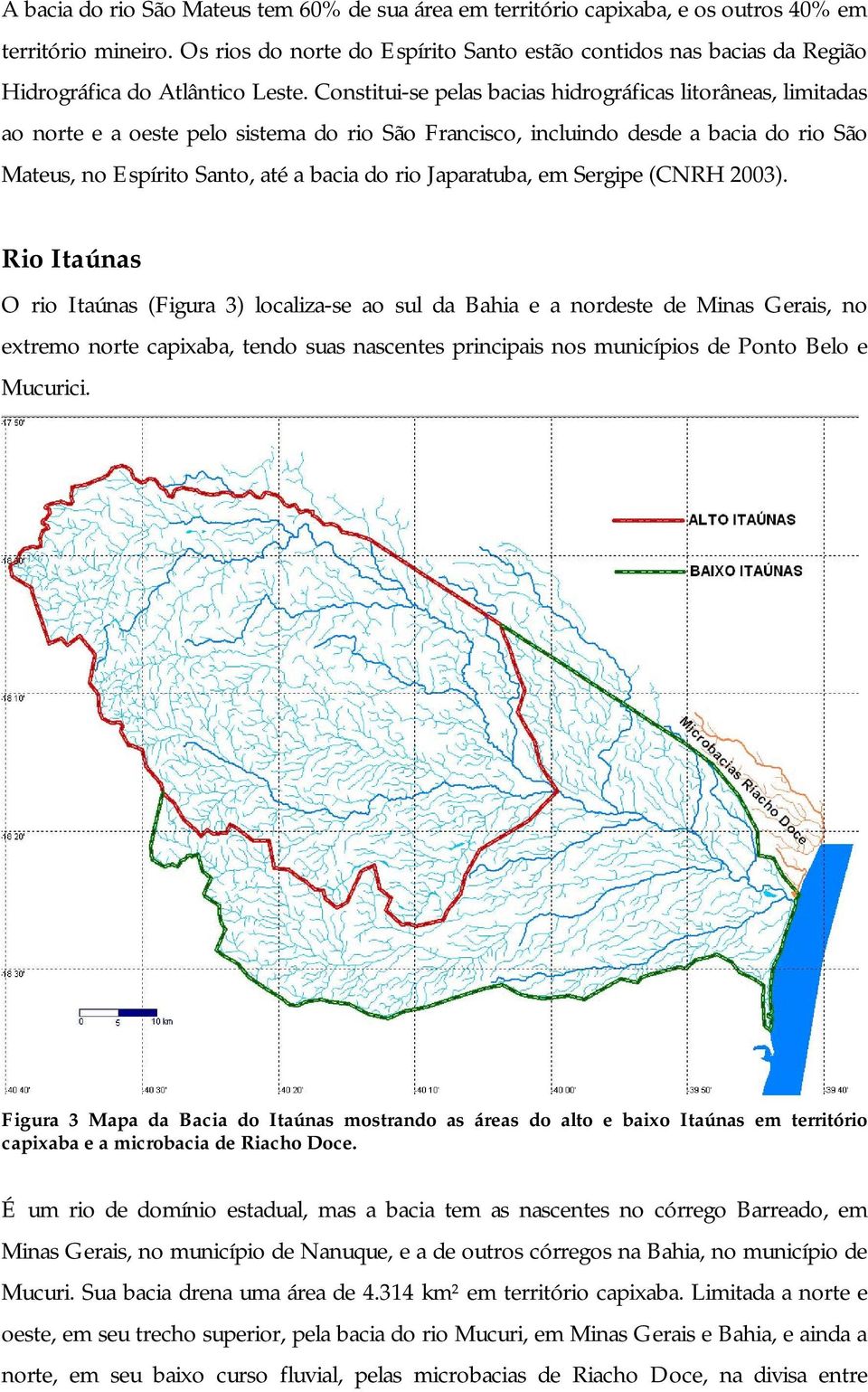 Constitui-se pelas bacias hidrográficas litorâneas, limitadas ao norte e a oeste pelo sistema do rio São Francisco, incluindo desde a bacia do rio São Mateus, no Espírito Santo, até a bacia do rio