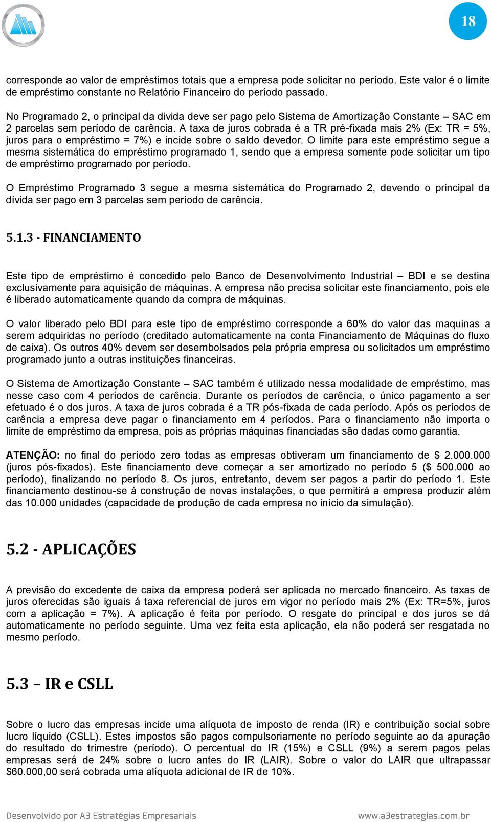 A taxa de juros cobrada é a TR pré-fixada mais 2% (Ex: TR = 5%, juros para o empréstimo = 7%) e incide sobre o saldo devedor.