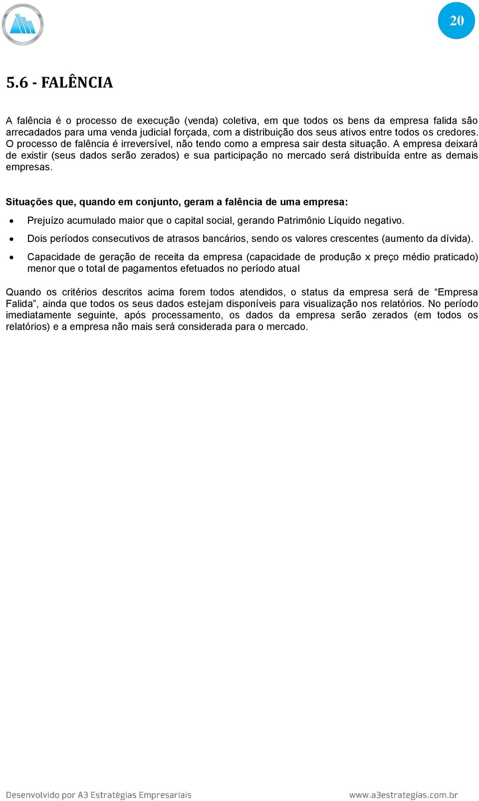 A empresa deixará de existir (seus dados serão zerados) e sua participação no mercado será distribuída entre as demais empresas.