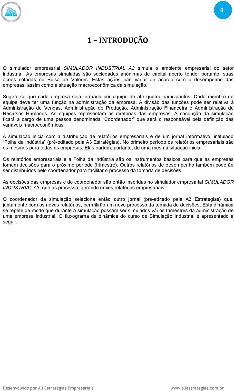 Estas ações irão variar de acordo com o desempenho das empresas, assim como a situação macroeconômica da simulação. Sugere-se que cada empresa seja formada por equipe de até quatro participantes.