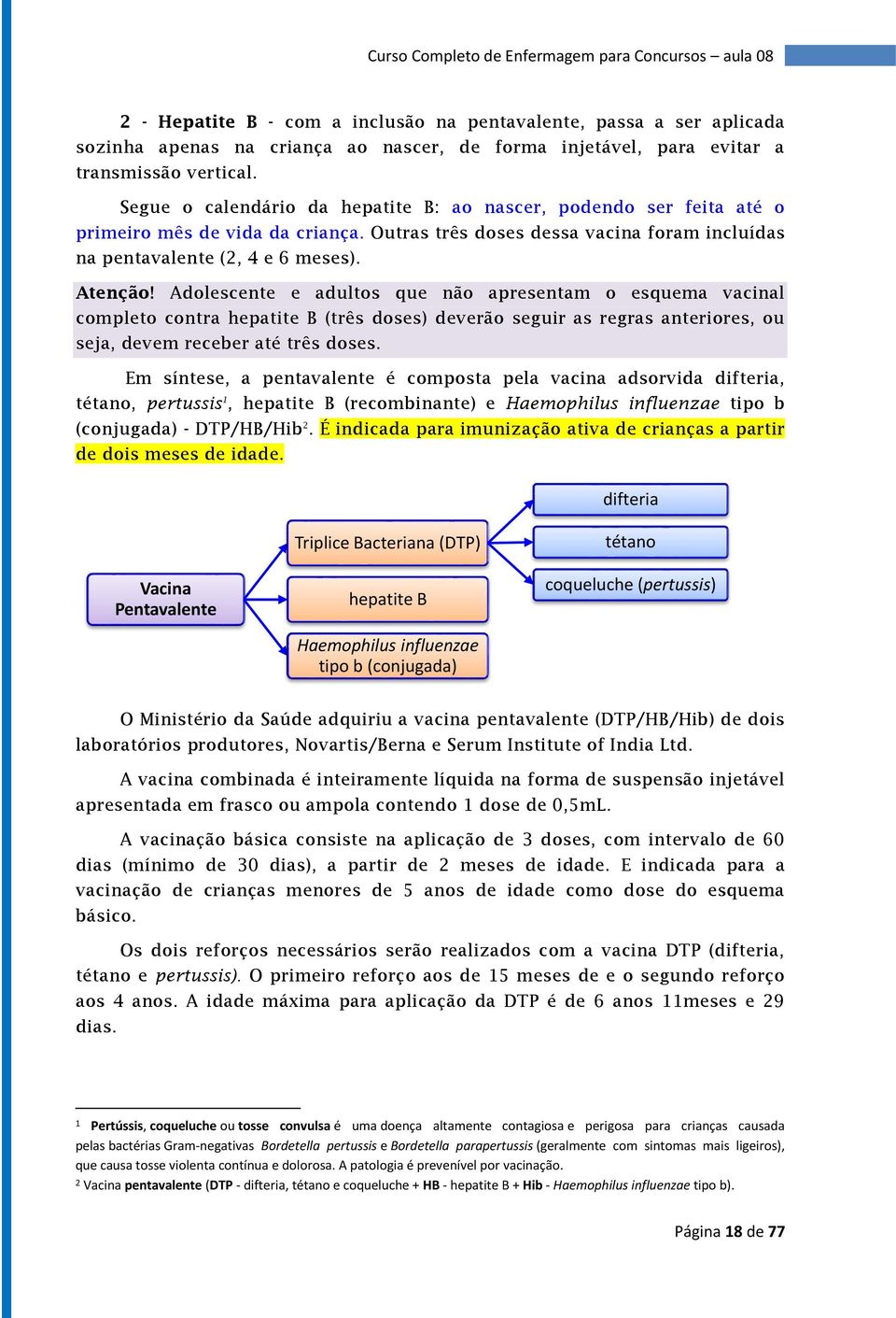 Adolescente e adultos que não apresentam o esquema vacinal completo contra hepatite B (três doses) deverão seguir as regras anteriores, ou seja, devem receber até três doses.