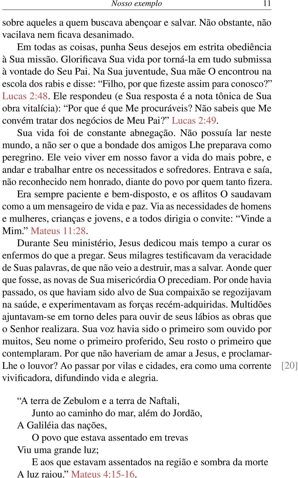 Ele respondeu (e Sua resposta é a nota tônica de Sua obra vitalícia): Por que é que Me procuráveis? Não sabeis que Me convém tratar dos negócios de Meu Pai? Lucas 2:49.