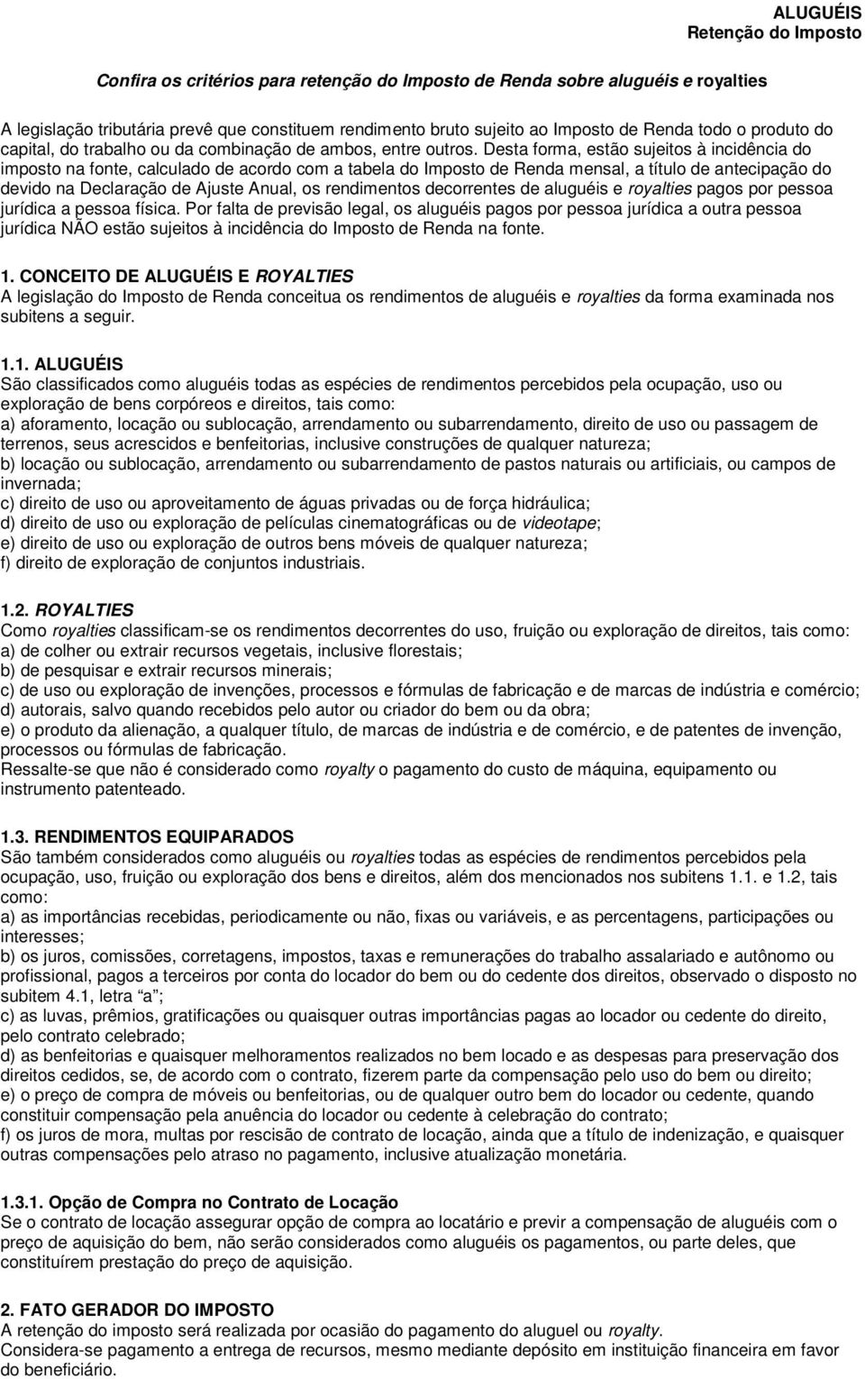 Desta forma, estão sujeitos à incidência do imposto na fonte, calculado de acordo com a tabela do Imposto de Renda mensal, a título de antecipação do devido na Declaração de Ajuste Anual, os