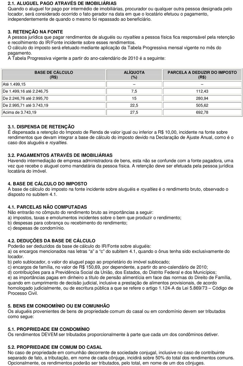 RETENÇÃO NA FONTE A pessoa jurídica que pagar rendimentos de aluguéis ou royalties a pessoa física fica responsável pela retenção e recolhimento do IR/Fonte incidente sobre esses rendimentos.