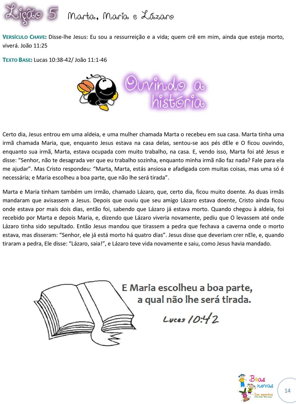 Marta tinha uma irmã chamada Maria, que, enquanto Jesus estava na casa delas, sentou-se aos pés dele e O ficou ouvindo, enquanto sua irmã, Marta, estava ocupada com muito trabalho, na casa.