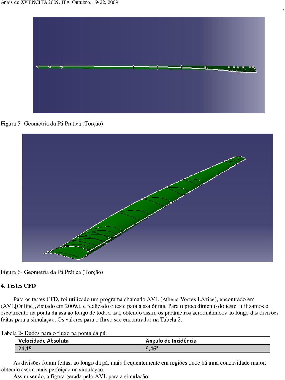 Para o procedimento do teste utilizamos o escoamento na ponta da asa ao longo de toda a asa obtendo assim os parâmetros aerodinâmicos ao longo das divisões feitas para a simulação.