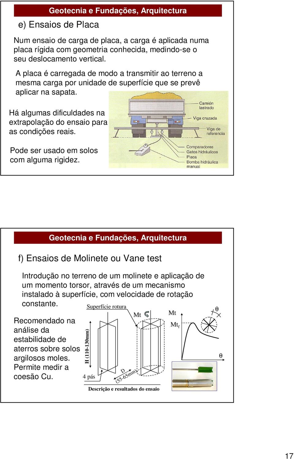 Pode ser usado em solos com alguma rigidez.