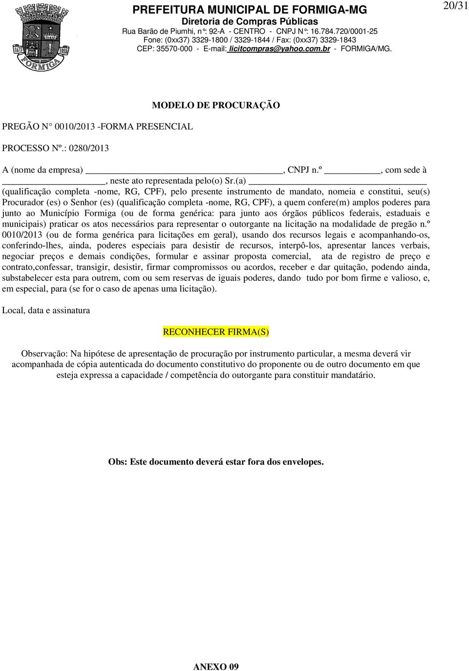 amplos poderes para junto ao Município Formiga (ou de forma genérica: para junto aos órgãos públicos federais, estaduais e municipais) praticar os atos necessários para representar o outorgante na