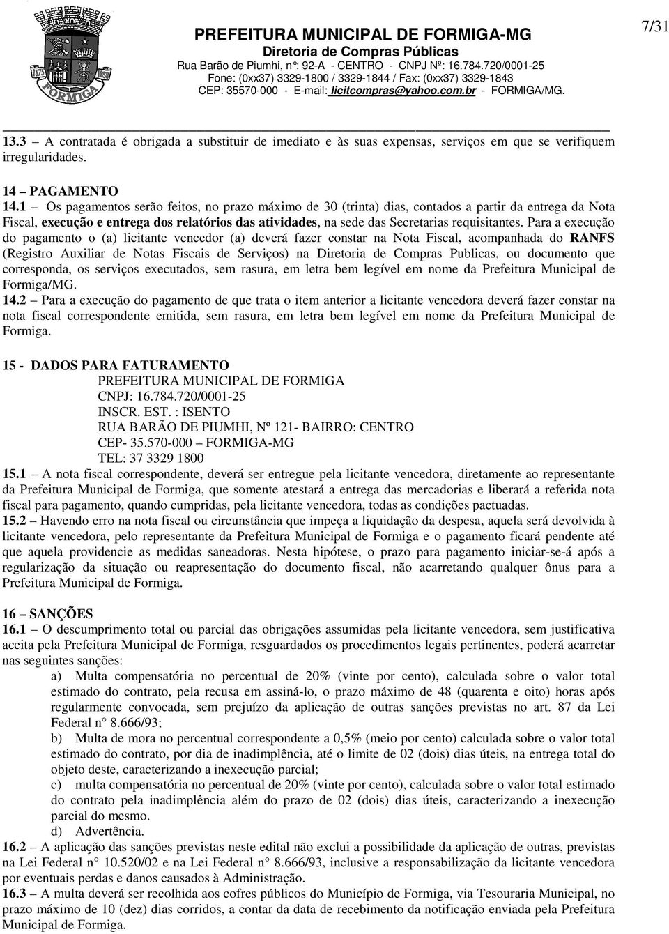 1 Os pagamentos serão feitos, no prazo máximo de 30 (trinta) dias, contados a partir da entrega da Nota Fiscal, execução e entrega dos relatórios das atividades, na sede das Secretarias requisitantes.