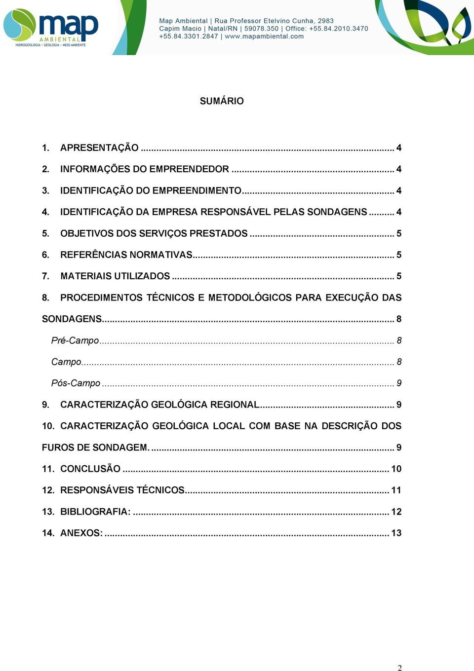 MATERIAIS UTILIZADOS.... PROCEDIMENTOS TÉCNICOS E METODOLÓGICOS PARA EXECUÇÃO DAS SONDAGENS... Pré-Campo... Campo... Pós-Campo.