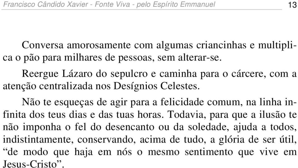 Não te esqueças de agir para a felicidade comum, na linha infinita dos teus dias e das tuas horas.