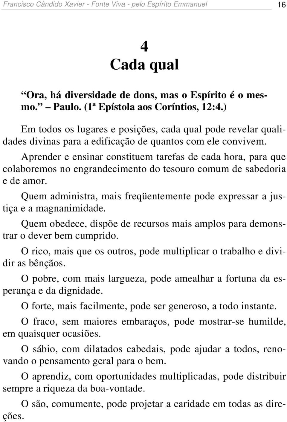 Aprender e ensinar constituem tarefas de cada hora, para que colaboremos no engrandecimento do tesouro comum de sabedoria e de amor.