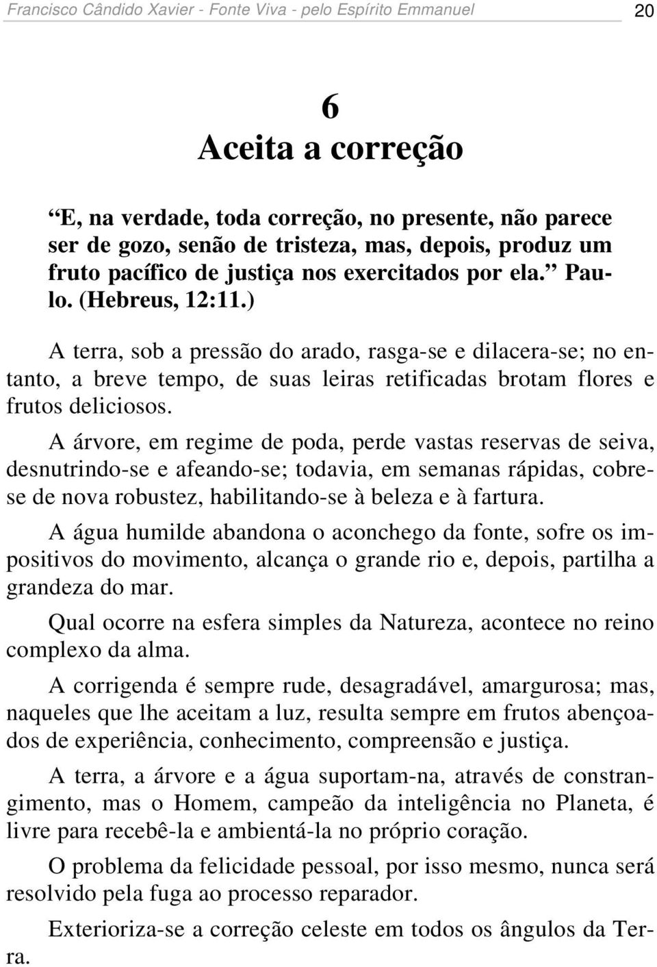 ) A terra, sob a pressão do arado, rasga-se e dilacera-se; no entanto, a breve tempo, de suas leiras retificadas brotam flores e frutos deliciosos.