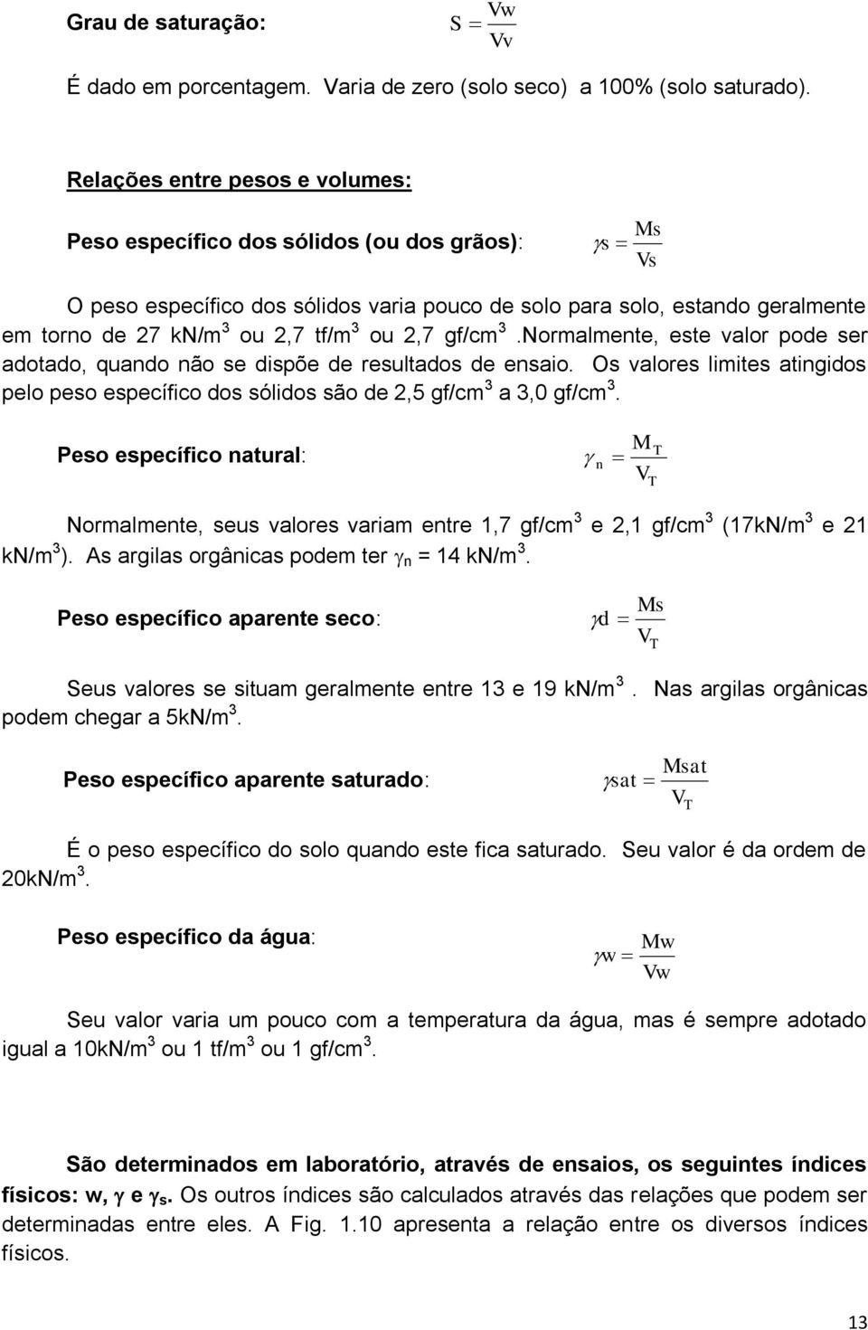 ou 2,7 gf/cm 3.Normalmente, este valor pode ser adotado, quando não se dispõe de resultados de ensaio. Os valores limites atingidos pelo peso específico dos sólidos são de 2,5 gf/cm 3 a 3,0 gf/cm 3.