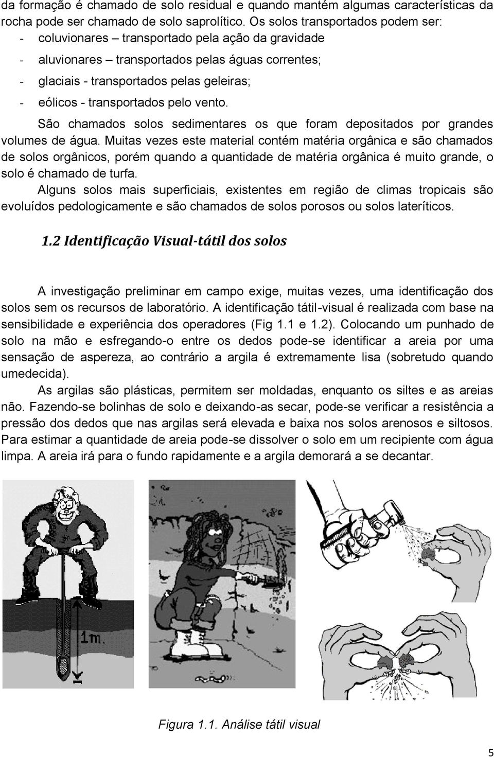 transportados pelo vento. São chamados solos sedimentares os que foram depositados por grandes volumes de água.