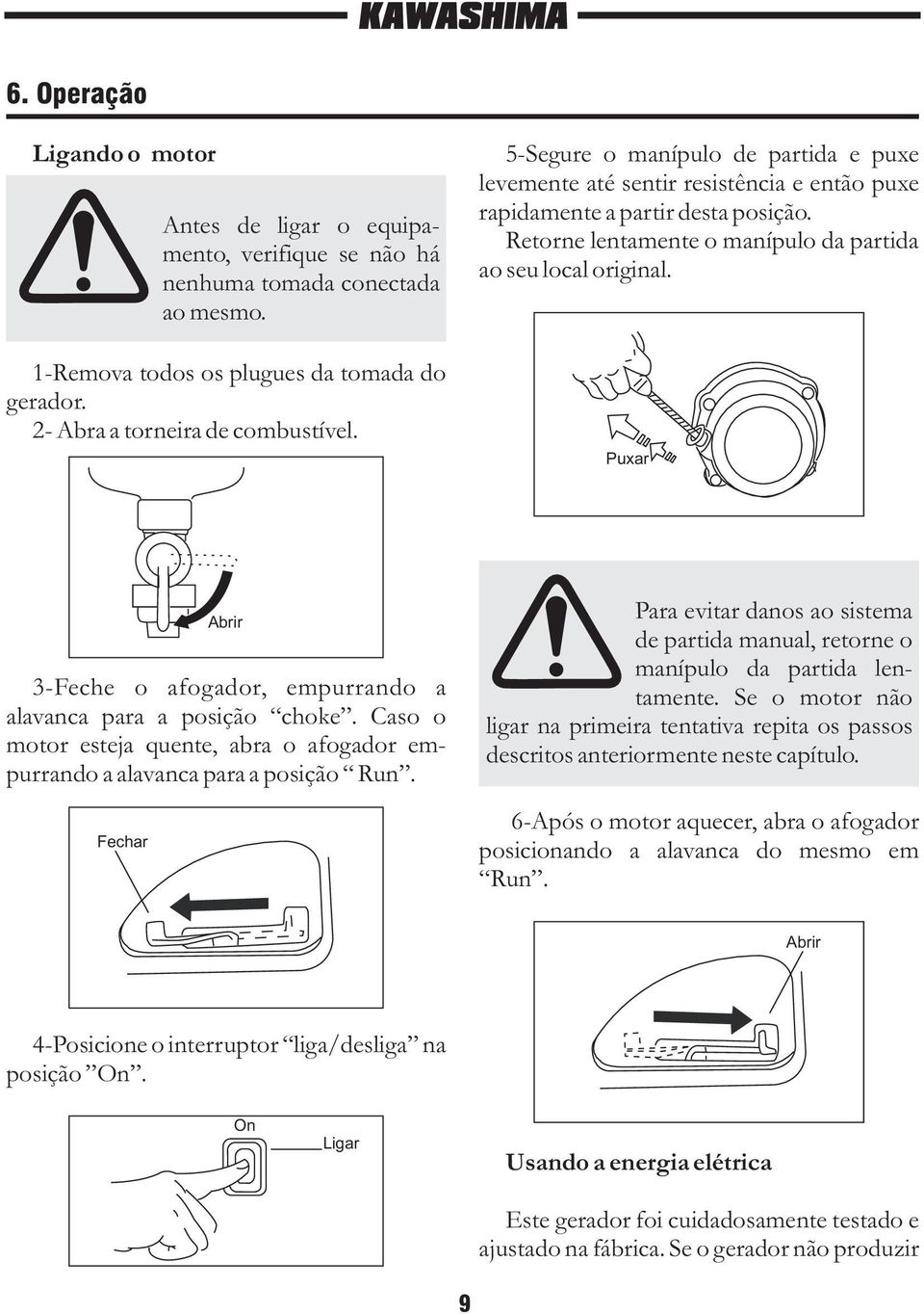 Puxar 3-Feche o afogador, empurrando a alavanca para a posição choke. Caso o motor esteja quente, abra o afogador empurrando a alavanca para a posição Run.