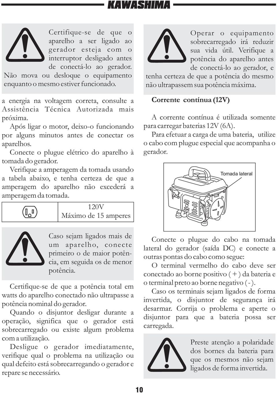 Conecte o plugue elétrico do aparelho à tomada do gerador. Verifique a amperagem da tomada usando a tabela abaixo, e tenha certeza de que a amperagem do aparelho não excederá a amperagem da tomada.