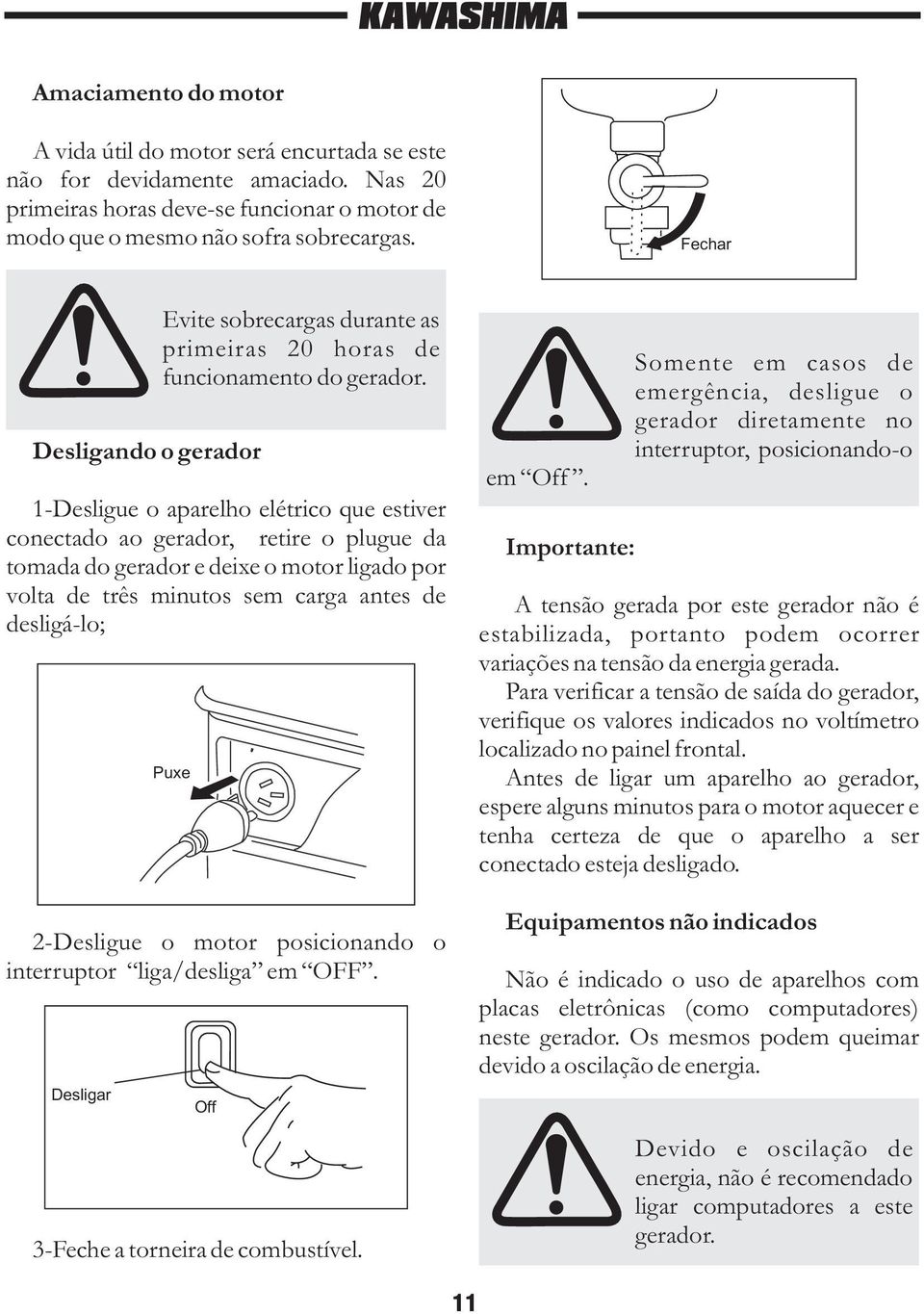 1-Desligue o aparelho elétrico que estiver conectado ao gerador, retire o plugue da tomada do gerador e deixe o motor ligado por volta de três minutos sem carga antes de desligá-lo; Puxe 2-Desligue o