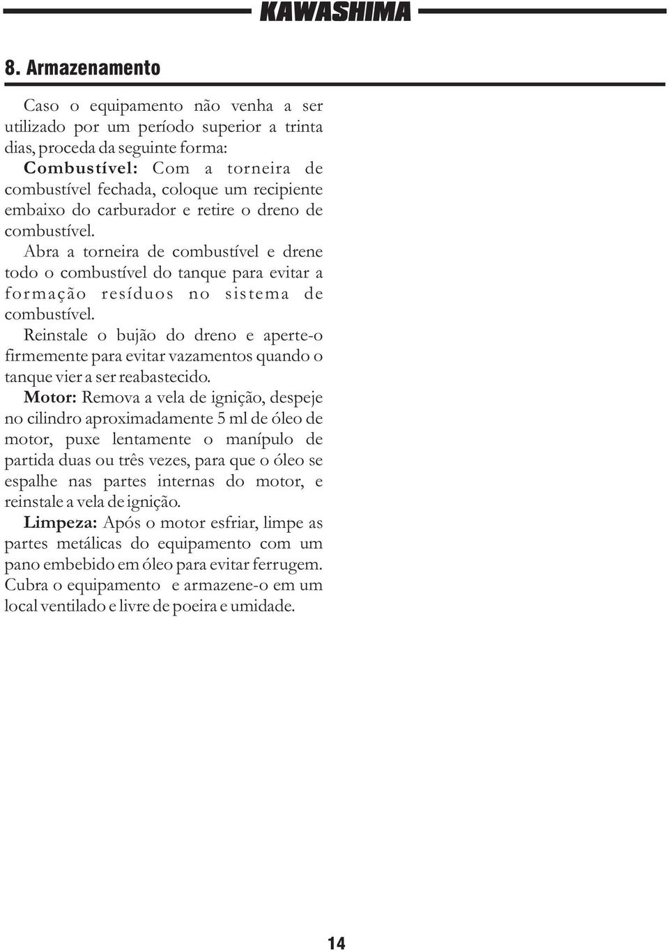 Reinstale o bujão do dreno e aperte-o firmemente para evitar vazamentos quando o tanque vier a ser reabastecido.