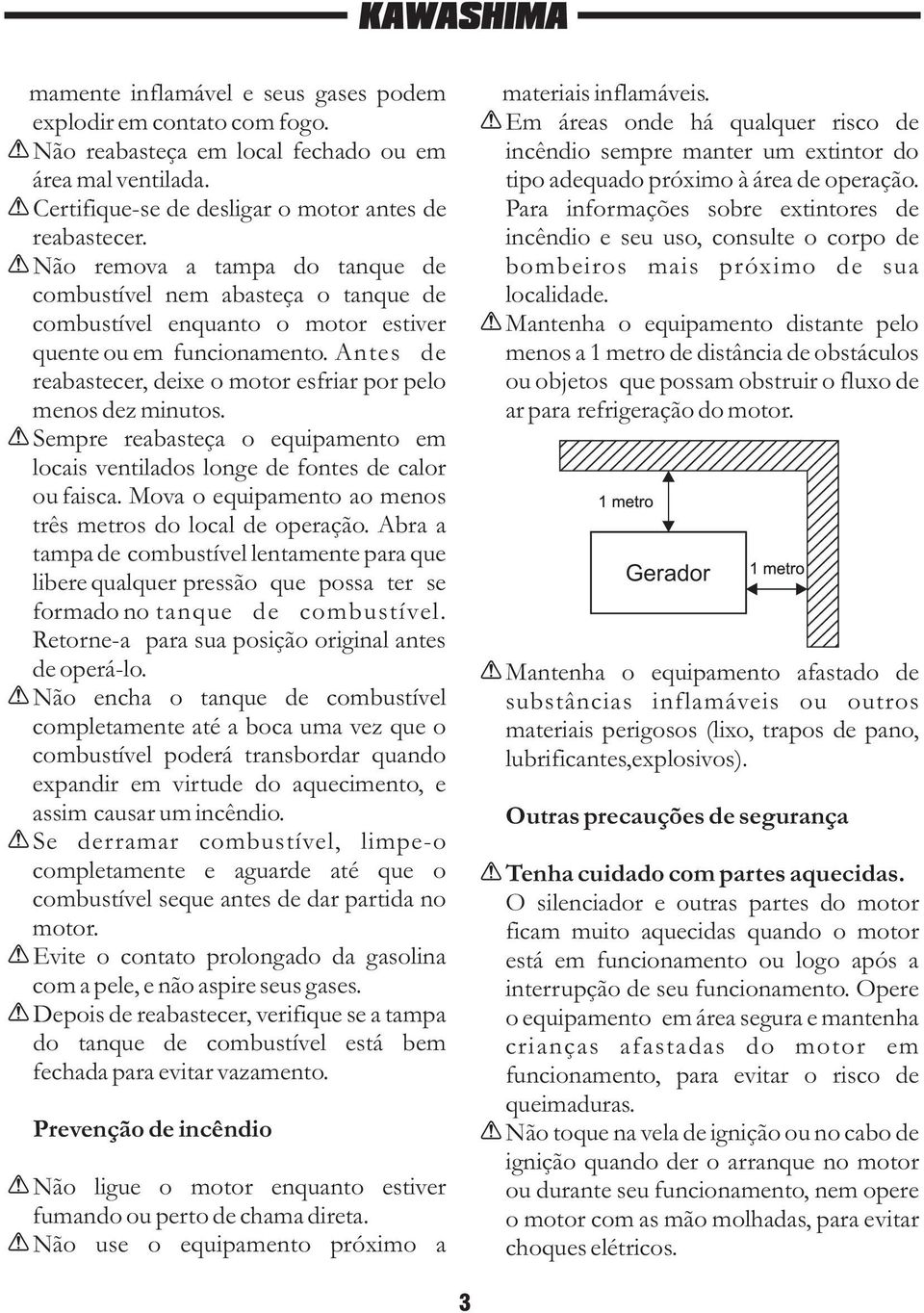 Antes de reabastecer, deixe o motor esfriar por pelo menos dez minutos. Sempre reabasteça o equipamento em locais ventilados longe de fontes de calor ou faisca.