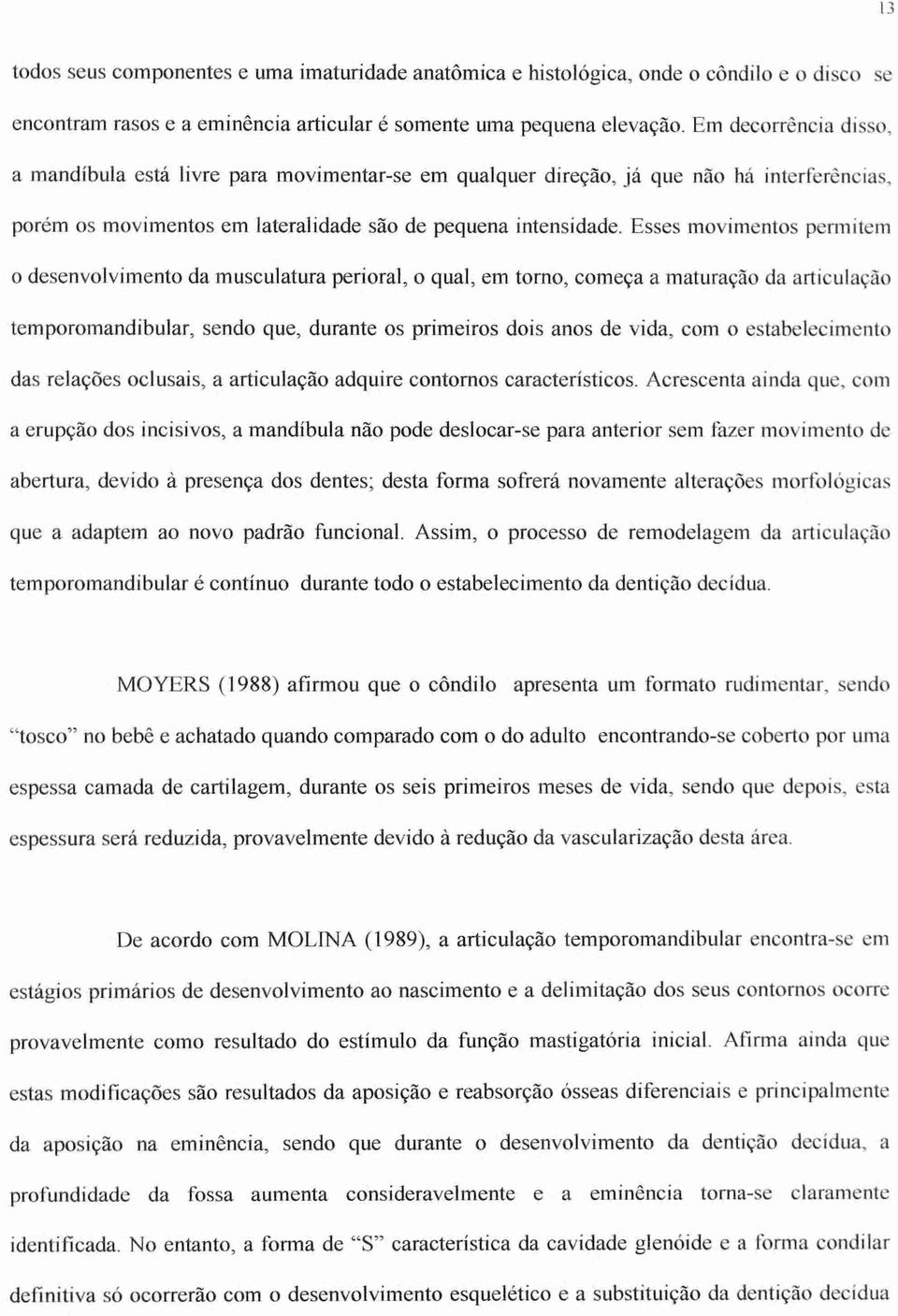 Esses movimentos permitem o desenvolvimento da musculatura perioral, o qual, em torno, começa a maturação da articulação temporomandibular, sendo que, durante os primeiros dois anos de vida, com o