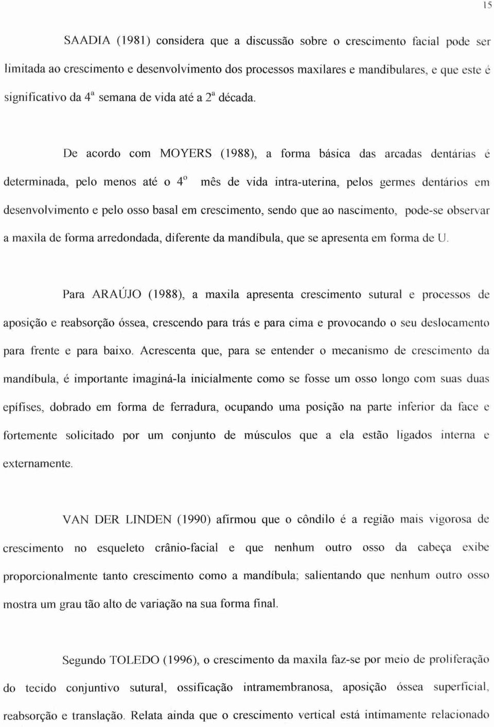 De acordo com MOYERS (1988), a forma básica das arcadas dentárias é determinada, pelo menos até o 4 mês de vida intra-uterina, pelos germes dentários em desenvolvimento e pelo osso basal em