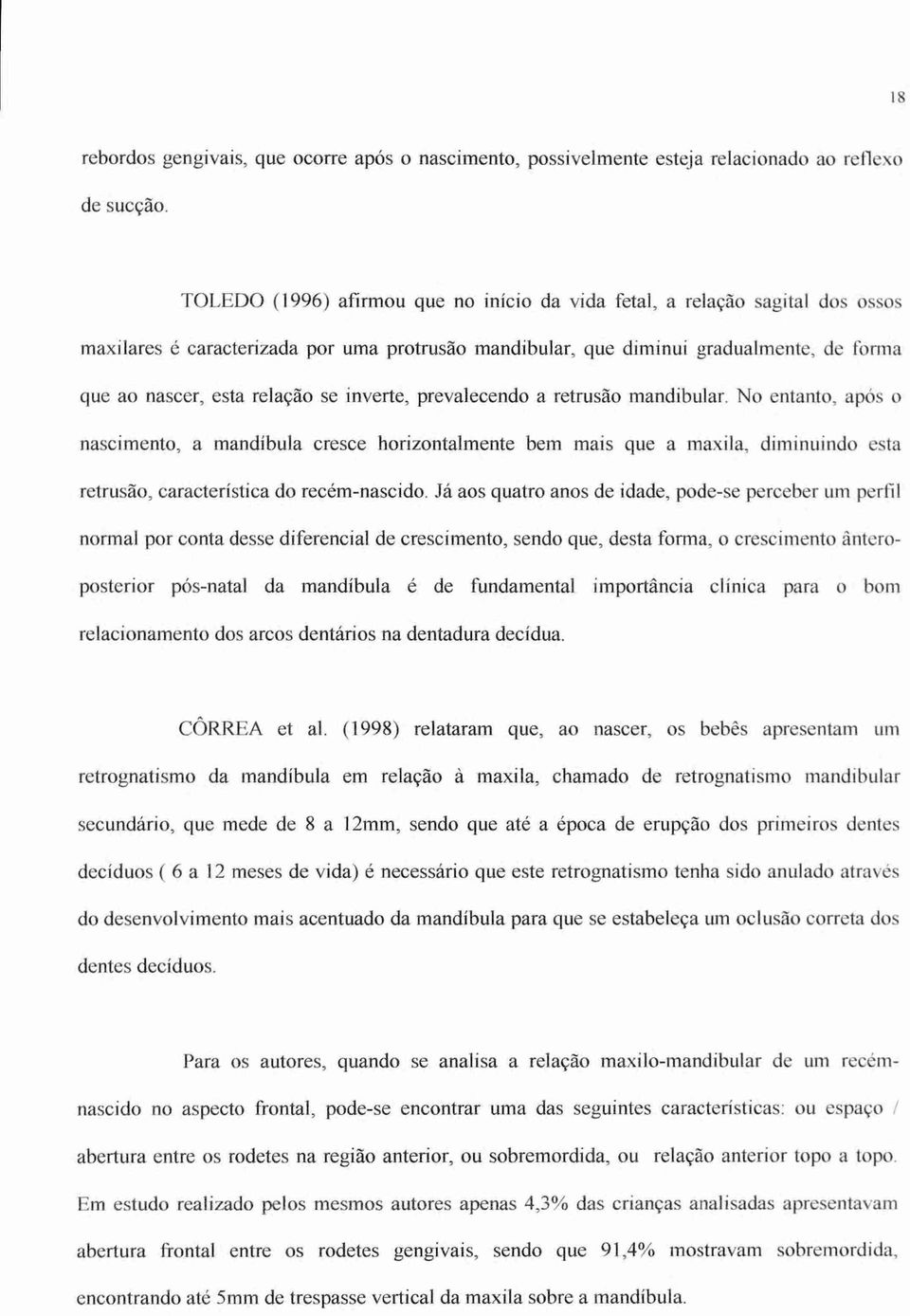 se inverte, prevalecendo a retrusão mandibular. No entanto, após o nascimento, a mandíbula cresce horizontalmente bem mais que a maxila, diminuindo esta retrusào, característica do recém-nascido.