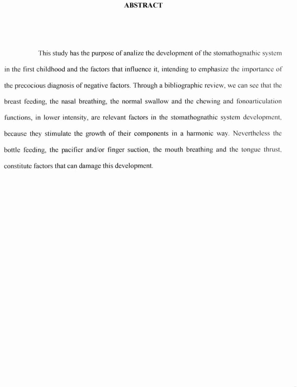 Through a bibliographic review, we can see that the breast feeding, the nasal breathing, the normal swallow and the chewing and fonoarticulation functions, in lower intensity,