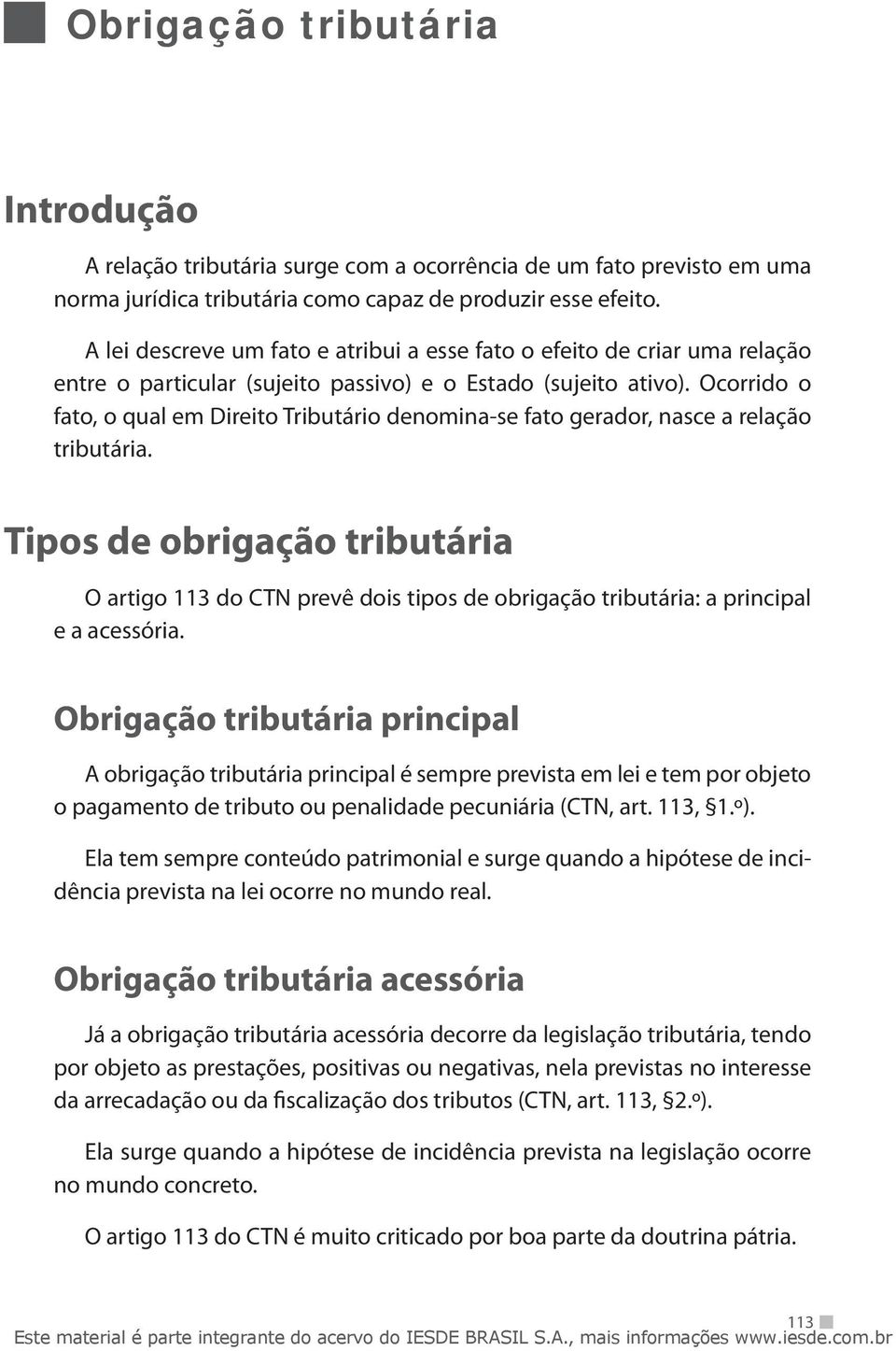 Ocorrido o fato, o qual em Direito Tributário denomina-se fato gerador, nasce a relação tributária.