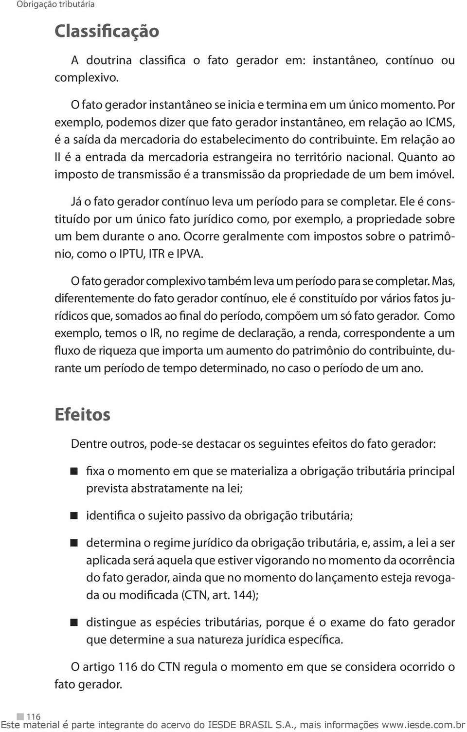 Em relação ao II é a entrada da mercadoria estrangeira no território nacional. Quanto ao imposto de transmissão é a transmissão da propriedade de um bem imóvel.