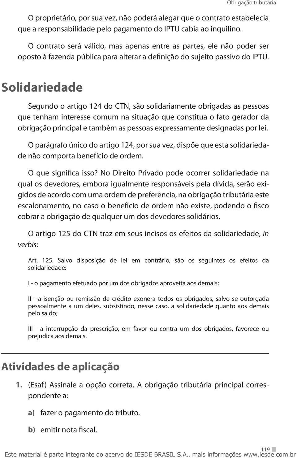 Solidariedade Segundo o artigo 124 do CTN, são solidariamente obrigadas as pessoas que tenham interesse comum na situação que constitua o fato gerador da obrigação principal e também as pessoas