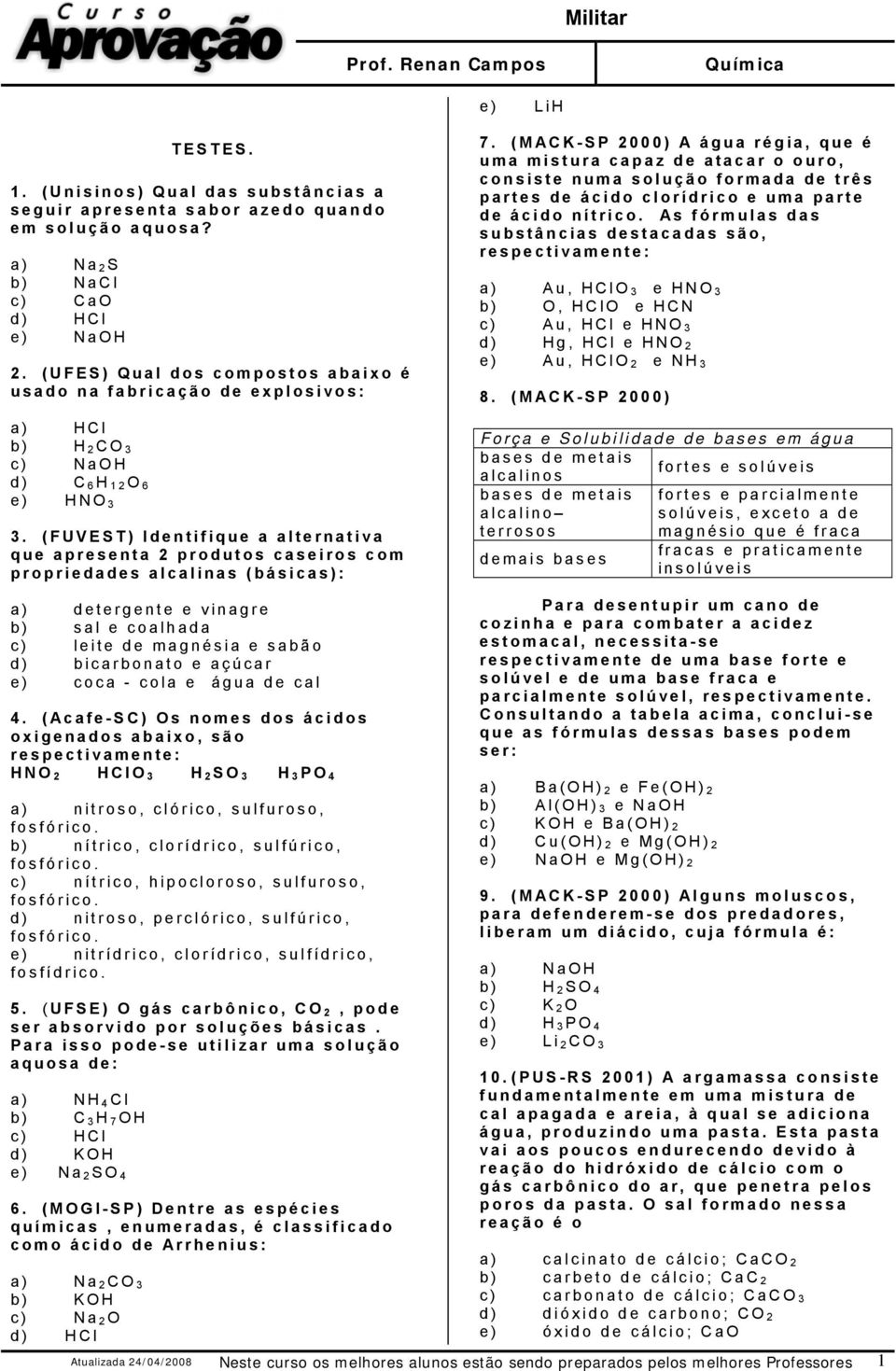 (FUVEST) Identifique a alternativa que apresenta 2 produtos caseiros com propriedades alcalinas (básicas): 7.