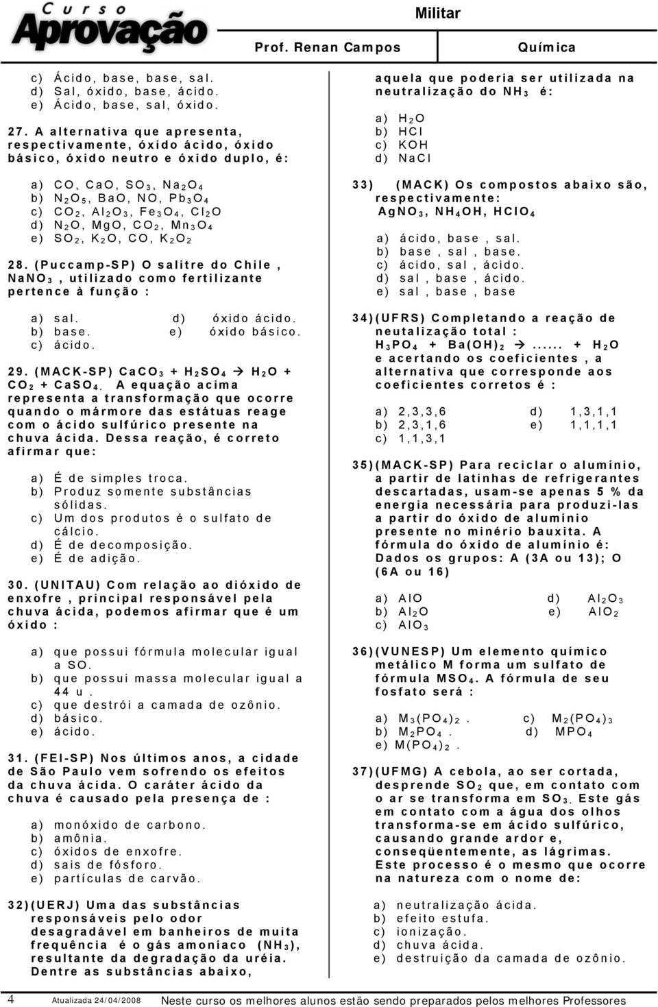 N 2 O, MgO, CO 2, Mn 3 O 4 e) SO 2, K 2 O, CO, K 2 O 2 28. (Puccamp-SP) O salitre do Chile, NaNO 3, utilizado como fertilizante pertence à função : a) sal. d) óxido ácido. b) base. e) óxido básico.