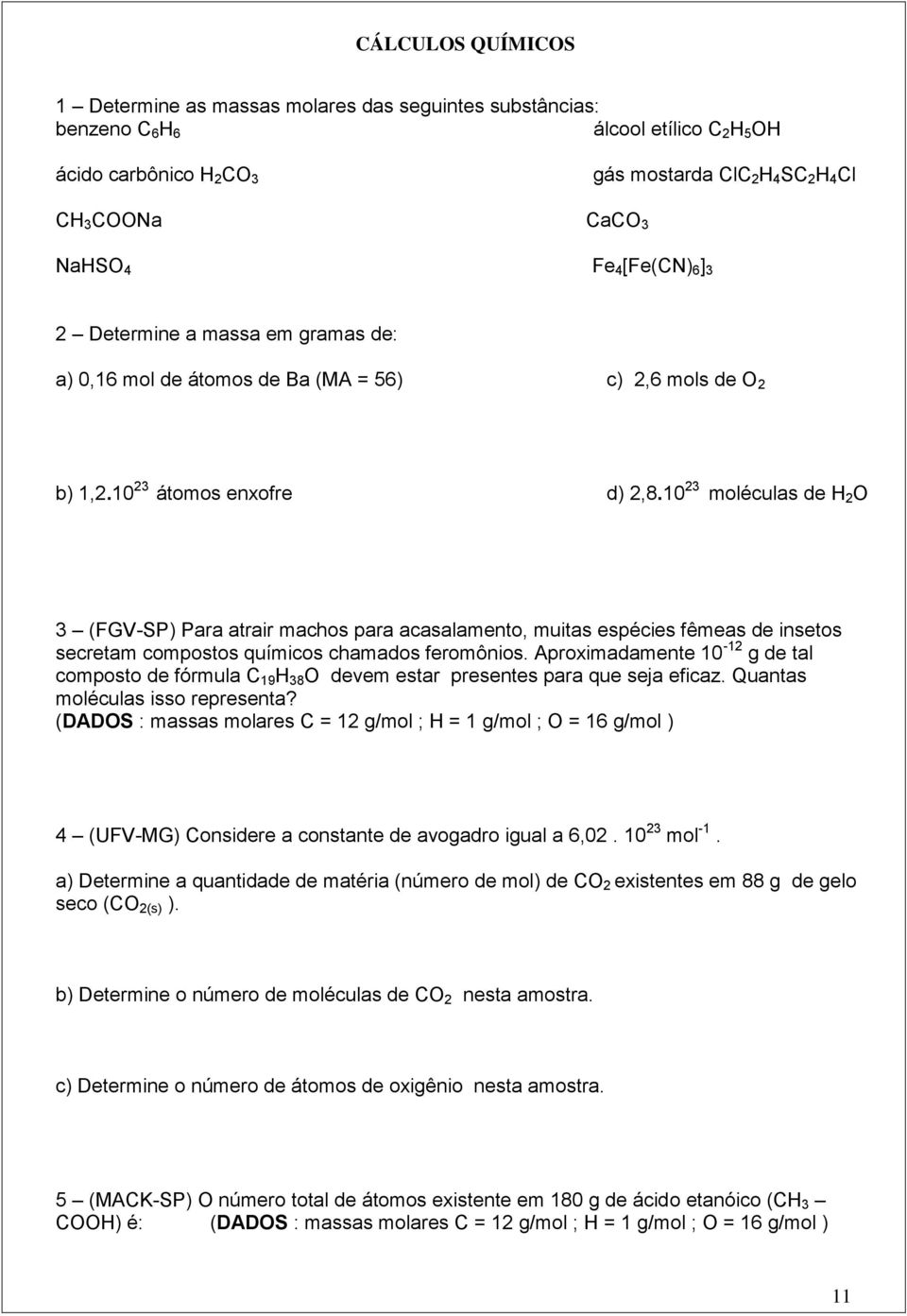 10 23 moléculas de H 2 O 3 (FGV-SP) Para atrair machos para acasalamento, muitas espécies fêmeas de insetos secretam compostos químicos chamados feromônios.