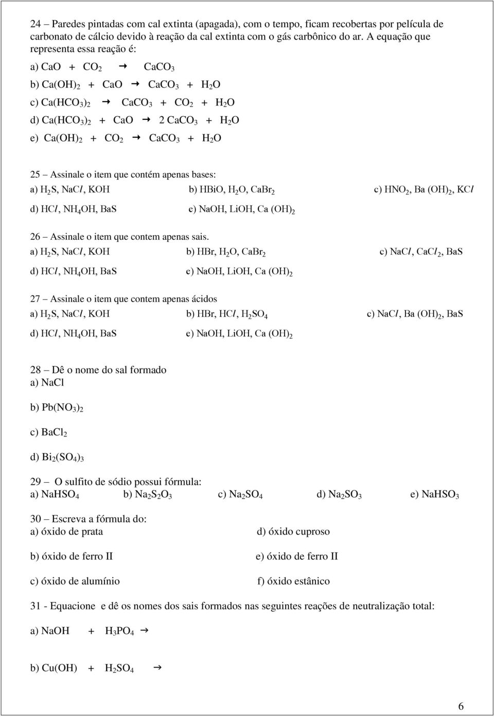 H 2 O 25 Assinale o item que contém apenas bases: a) H S, NaCØ, KOH b) HBiO, H O, CaBr c) HNO, Ba (OH), KCØ d) HCØ, NH OH, BaS e) NaOH, LiOH, Ca (OH) 26 Assinale o item que contem apenas sais.