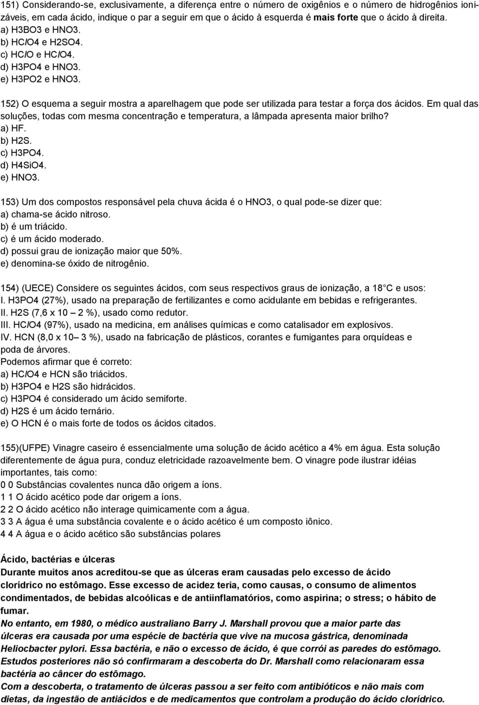 152) O esquema a seguir mostra a aparelhagem que pode ser utilizada para testar a força dos ácidos. Em qual das soluções, todas com mesma concentração e temperatura, a lâmpada apresenta maior brilho?