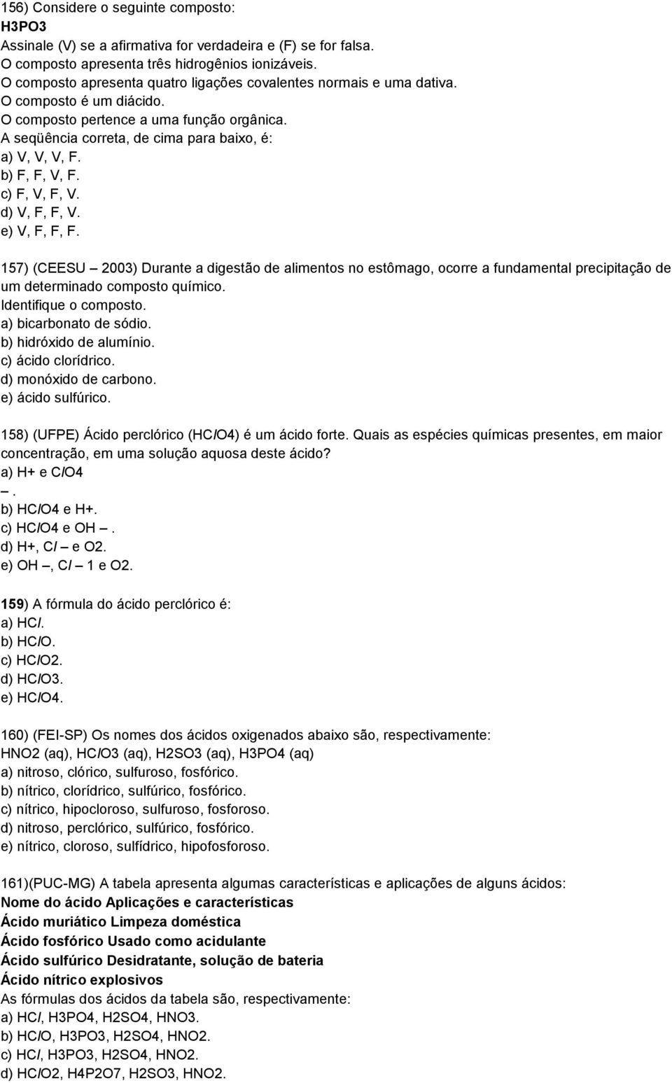 b) F, F, V, F. c) F, V, F, V. d) V, F, F, V. e) V, F, F, F. 157) (CEESU 2003) Durante a digestão de alimentos no estômago, ocorre a fundamental precipitação de um determinado composto químico.