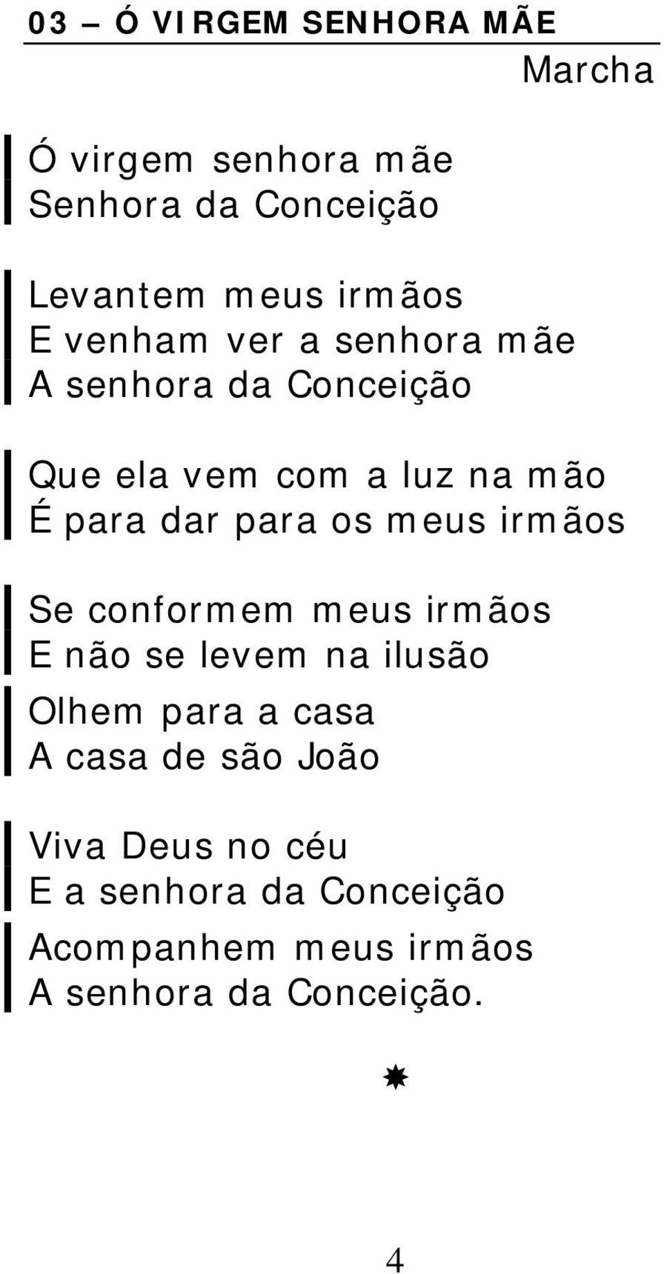 os meus irmãos Se conformem meus irmãos E não se levem na ilusão Olhem para a casa A casa de