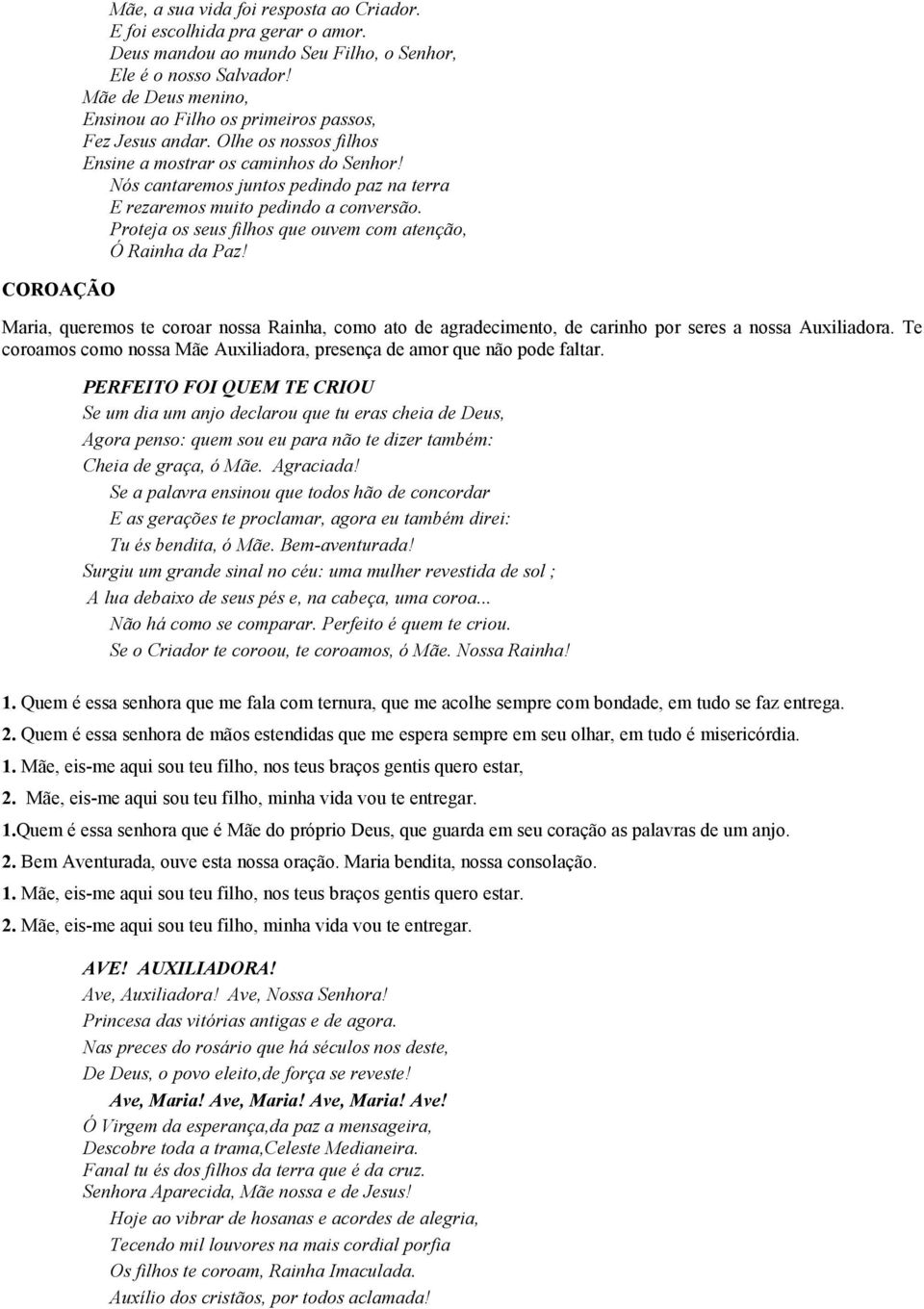 Nós cantaremos juntos pedindo paz na terra E rezaremos muito pedindo a conversão. Proteja os seus filhos que ouvem com atenção, Ó Rainha da Paz!