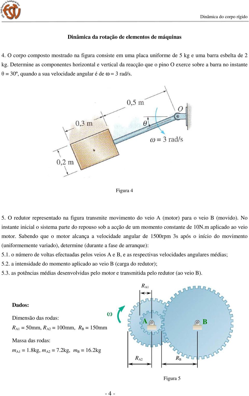 O redutor representado na figura transmite movimento do veio A (motor) para o veio (movido). No instante inicial o sistema parte do repouso sob a acção de um momento constante de 10N.