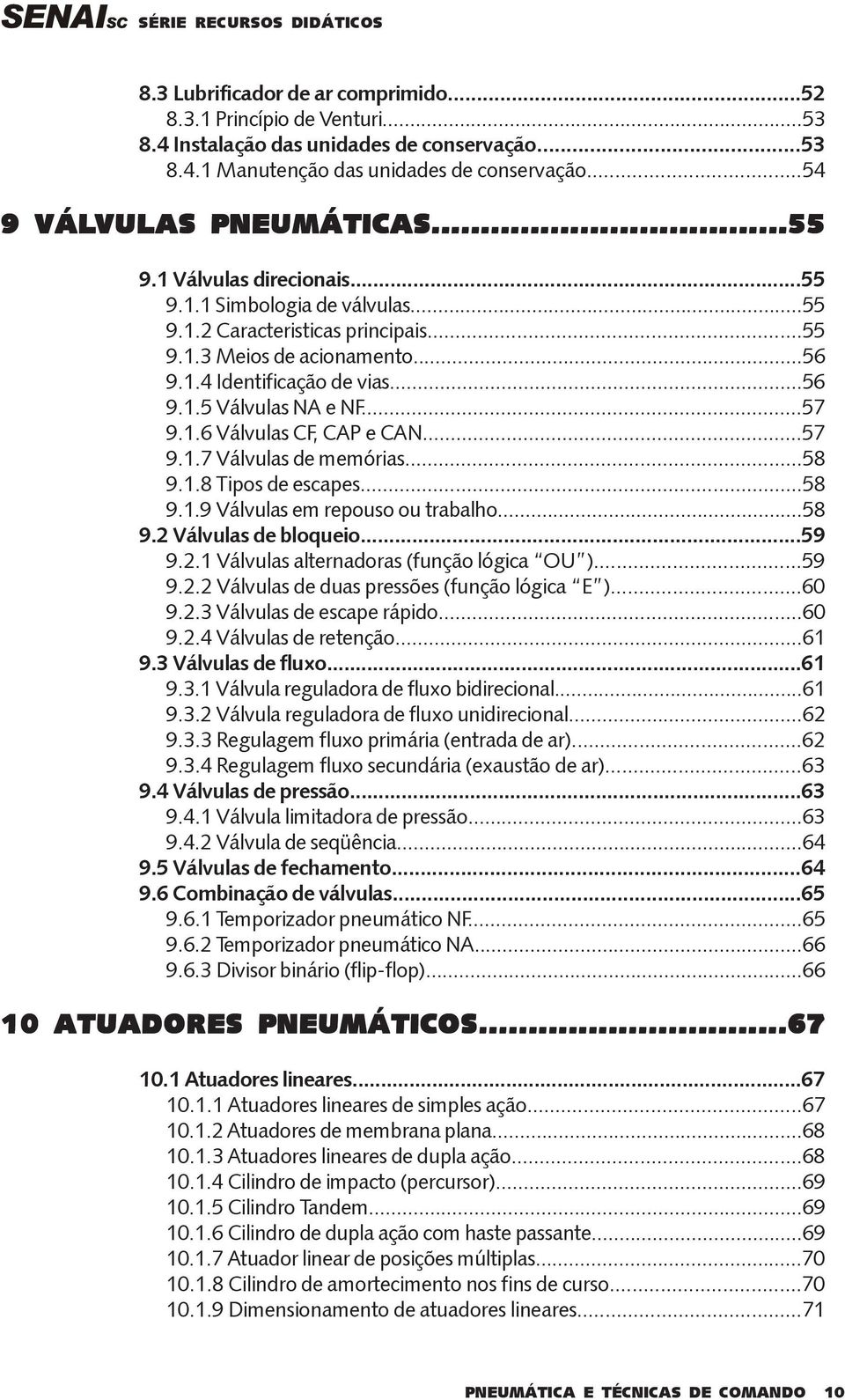 1.6 Válvulas CF, CAP e CAN...57 9.1.7 Válvulas de memórias...58 9.1.8 Tipos de escapes...58 9.1.9 Válvulas em repouso ou trabalho...58 9.2 Válvulas de bloqueio...59 9.2.1 Válvulas alternadoras (função lógica OU ).