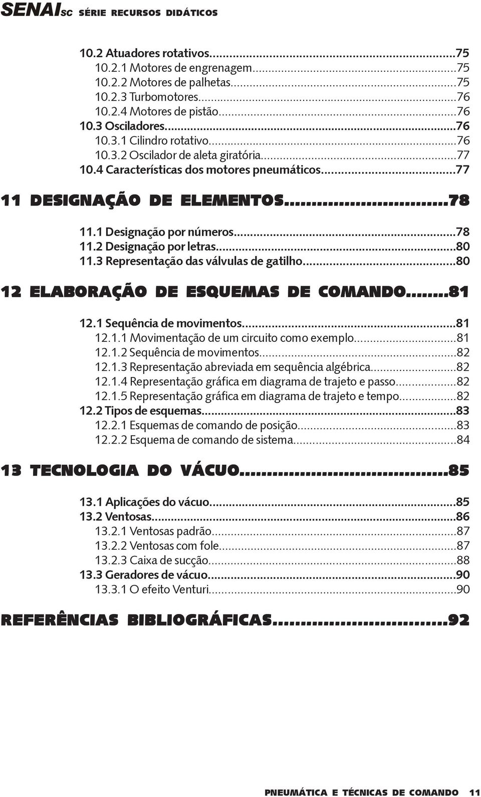 3 Representação das válvulas de gatilho...80 12 ELABORAÇÃO DE ESQUEMAS DE COMANDO...81 12.1 Sequência de movimentos...81 12.1.1 Movimentação de um circuito como exemplo...81 12.1.2 Sequência de movimentos.