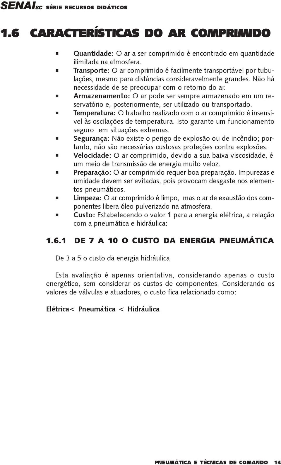 Armazenamento: O ar pode ser sempre armazenado em um reservatório e, posteriormente, ser utilizado ou transportado.