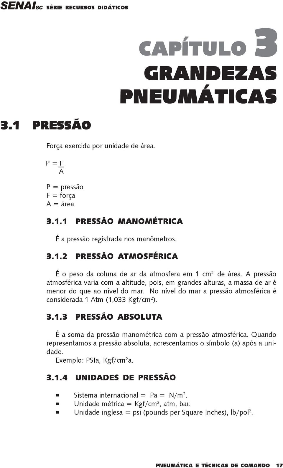 Atm (1,033 Kgf/cm 2 ). 3.1.3 PRESSÃO ABSOLUT UTA É a soma da pressão manométrica com a pressão atmosférica. Quando representamos a pressão absoluta, acrescentamos o símbolo (a) após a unidade.