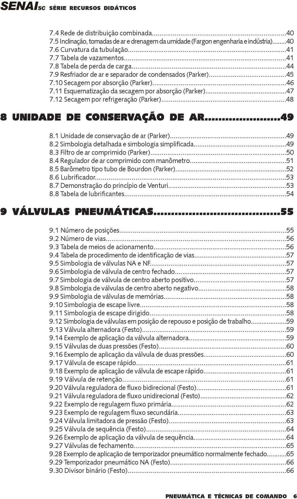 12 Secagem por refrigeração (Parker)...48 8 UNIDADE DE CONSERVAÇÃO DE AR...49 8.1 Unidade de conservação de ar (Parker)...49 8.2 Simbologia detalhada e simbologia simplificada...49 8.3 Filtro de ar comprimido (Parker).