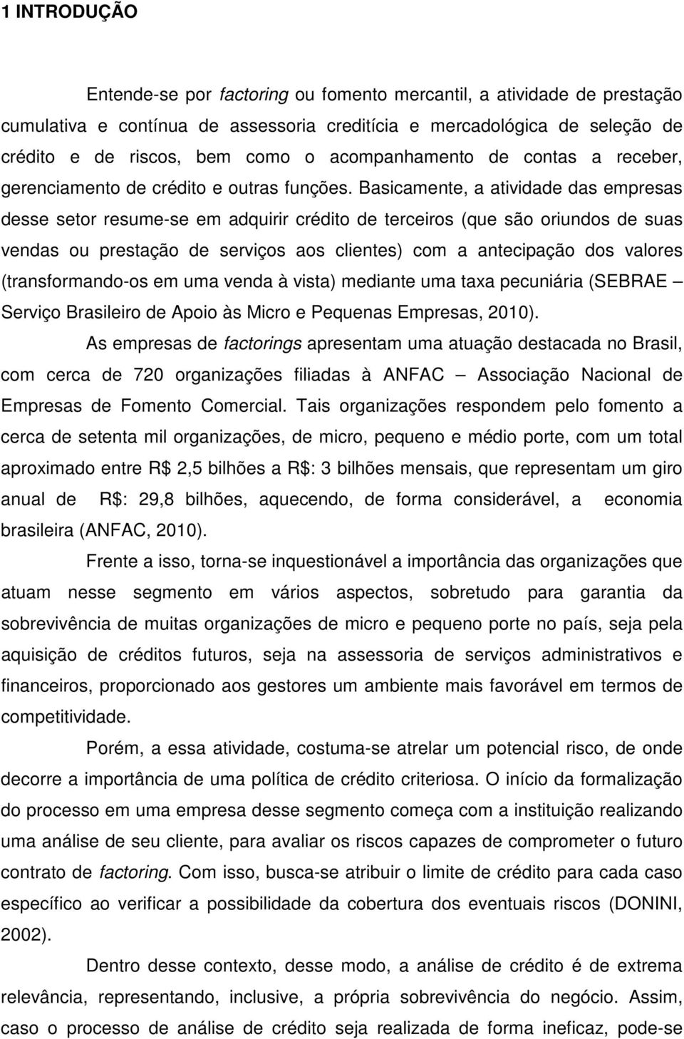 Basicamente, a atividade das empresas desse setor resume-se em adquirir crédito de terceiros (que são oriundos de suas vendas ou prestação de serviços aos clientes) com a antecipação dos valores